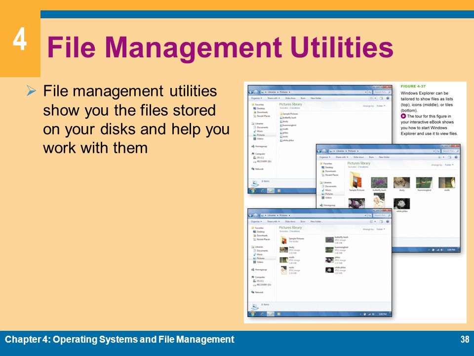 4 File Management Utilities  File management utilities show you the files stored on your disks and help you work with them Chapter 4: Operating Systems and File Management38