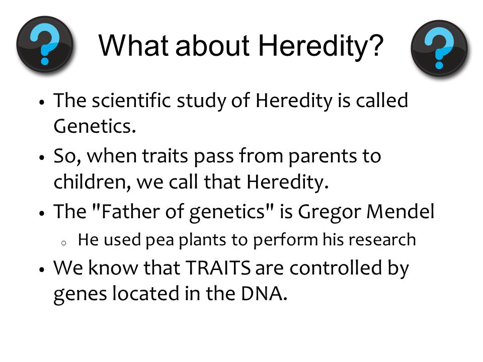 What about Heredity. The scientific study of Heredity is called Genetics.