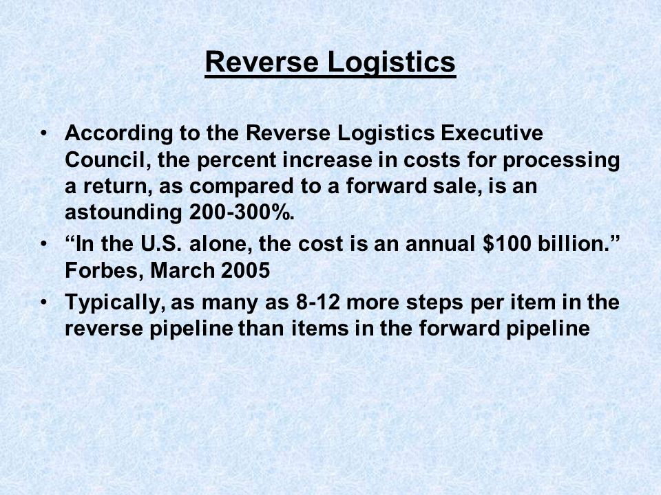 Reverse Logistics According to the Reverse Logistics Executive Council, the percent increase in costs for processing a return, as compared to a forward sale, is an astounding %.