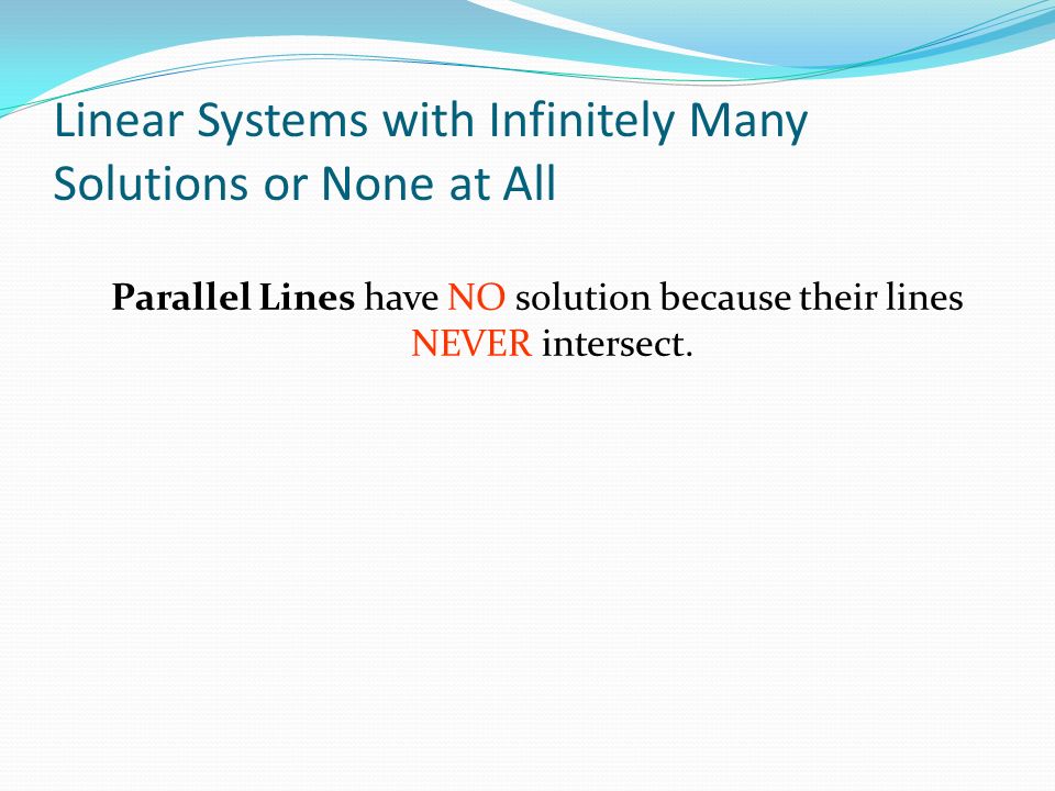 Linear Systems with Infinitely Many Solutions or None at All Parallel Lines have NO solution because their lines NEVER intersect.