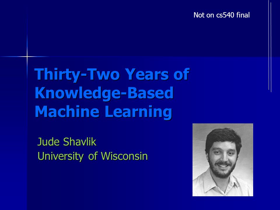 Thirty-Two Years of Knowledge-Based Machine Learning Jude Shavlik University of Wisconsin Not on cs540 final