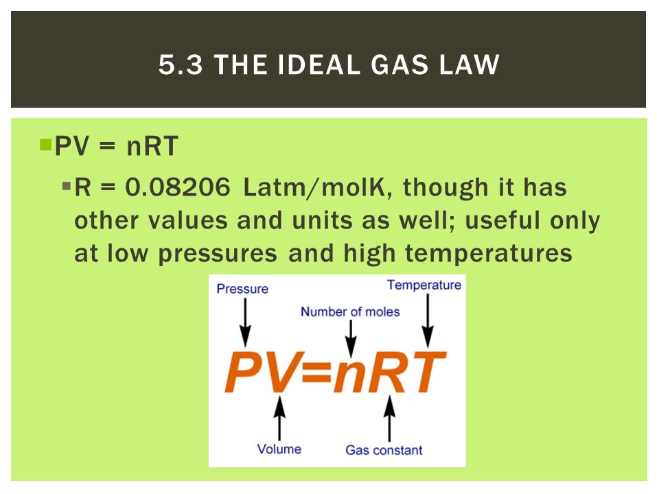  PV = nRT  R = Latm/molK, though it has other values and units as well; useful only at low pressures and high temperatures 5.3 THE IDEAL GAS LAW