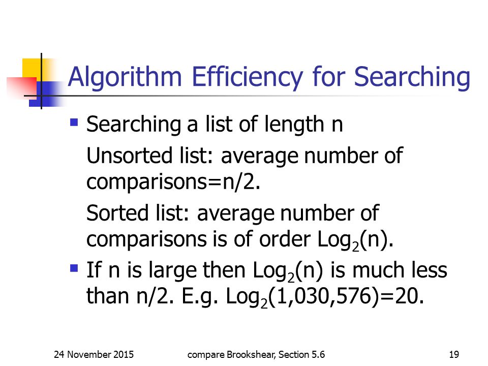 24 November 2015compare Brookshear, Section Algorithm Efficiency for Searching  Searching a list of length n Unsorted list: average number of comparisons=n/2.