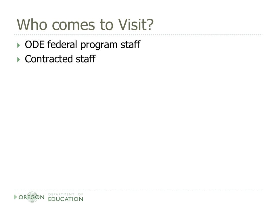 Who comes to Visit  ODE federal program staff  Contracted staff