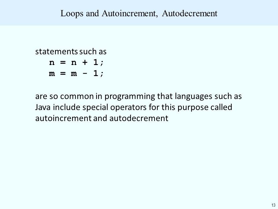 13 Loops and Autoincrement, Autodecrement statements such as n = n + 1; m = m - 1; are so common in programming that languages such as Java include special operators for this purpose called autoincrement and autodecrement