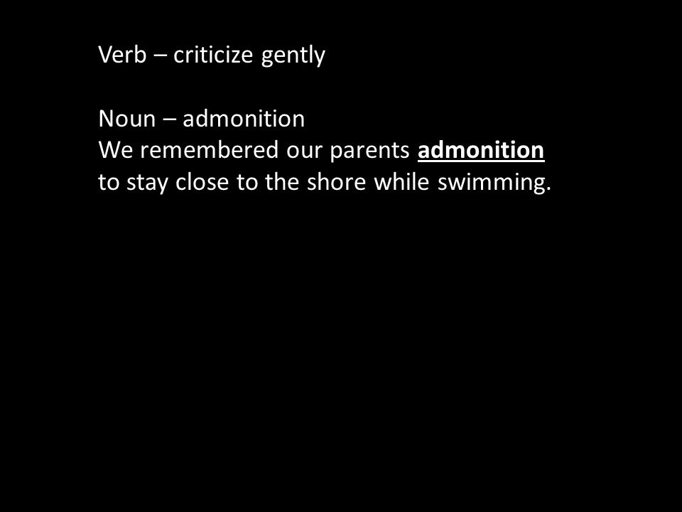 Verb – criticize gently Noun – admonition We remembered our parents admonition to stay close to the shore while swimming.