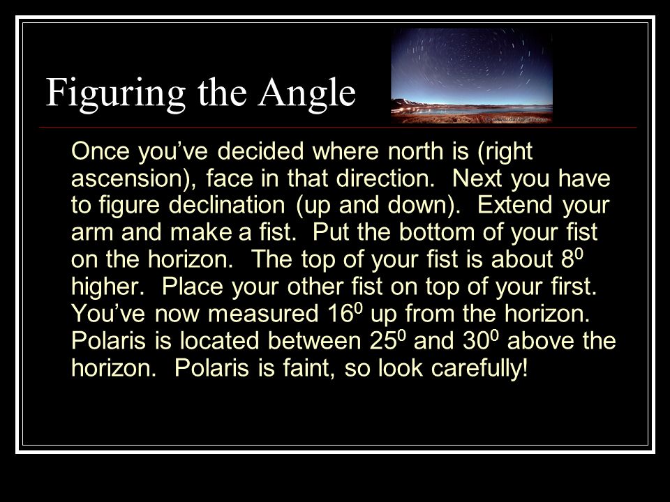 Figuring the Angle Once you’ve decided where north is (right ascension), face in that direction.