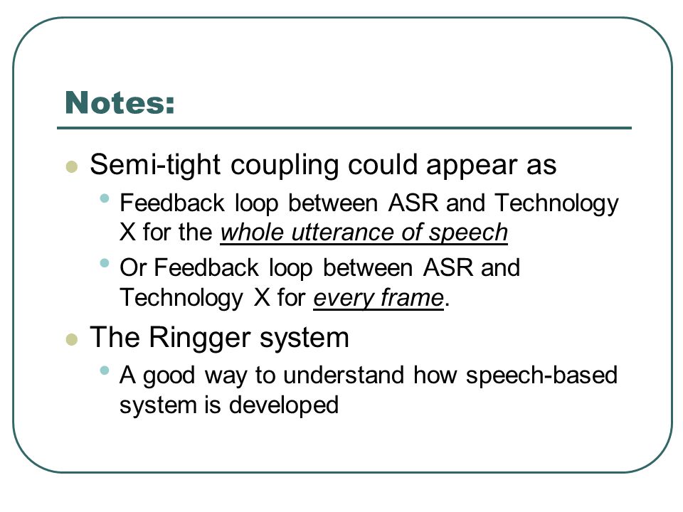 Notes: Semi-tight coupling could appear as Feedback loop between ASR and Technology X for the whole utterance of speech Or Feedback loop between ASR and Technology X for every frame.
