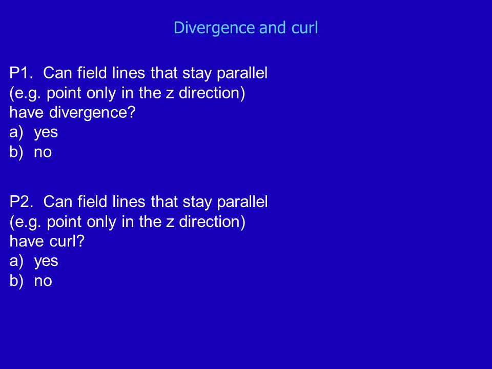 Divergence and curl P1. Can field lines that stay parallel (e.g.