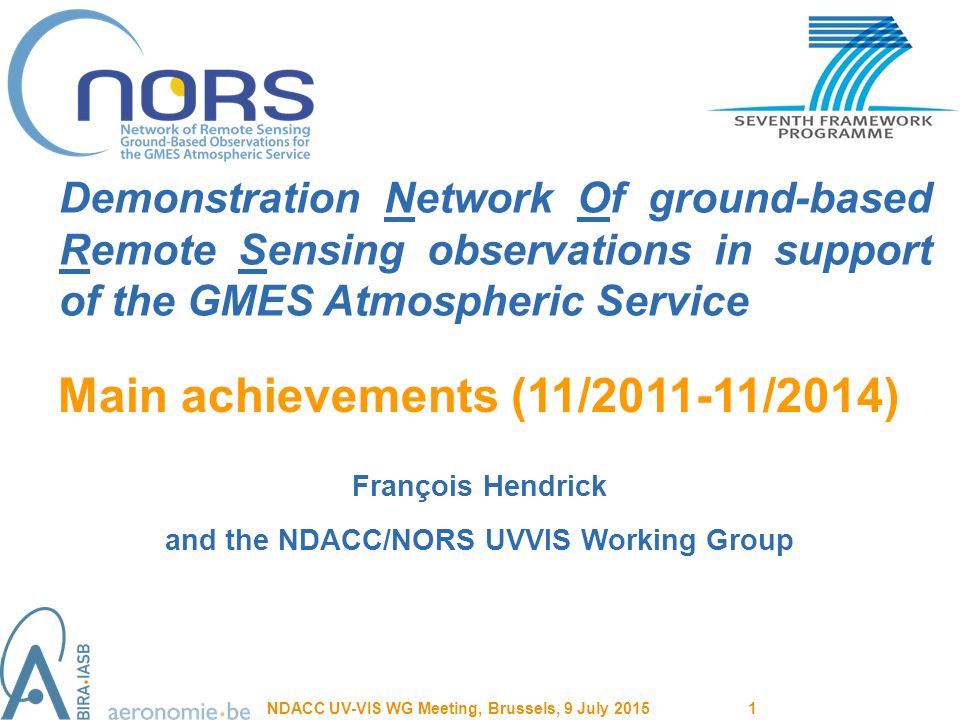 François Hendrick and the NDACC/NORS UVVIS Working Group Demonstration Network Of ground-based Remote Sensing observations in support of the GMES Atmospheric Service Main achievements (11/ /2014) NDACC UV-VIS WG Meeting, Brussels, 9 July