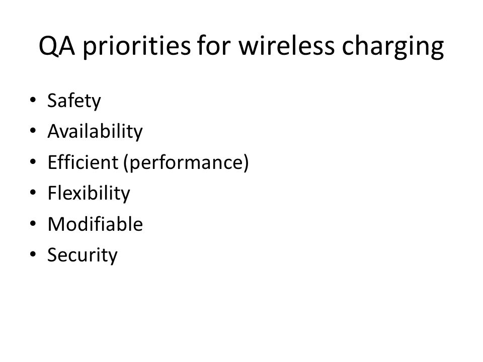 QA priorities for wireless charging Safety Availability Efficient (performance) Flexibility Modifiable Security