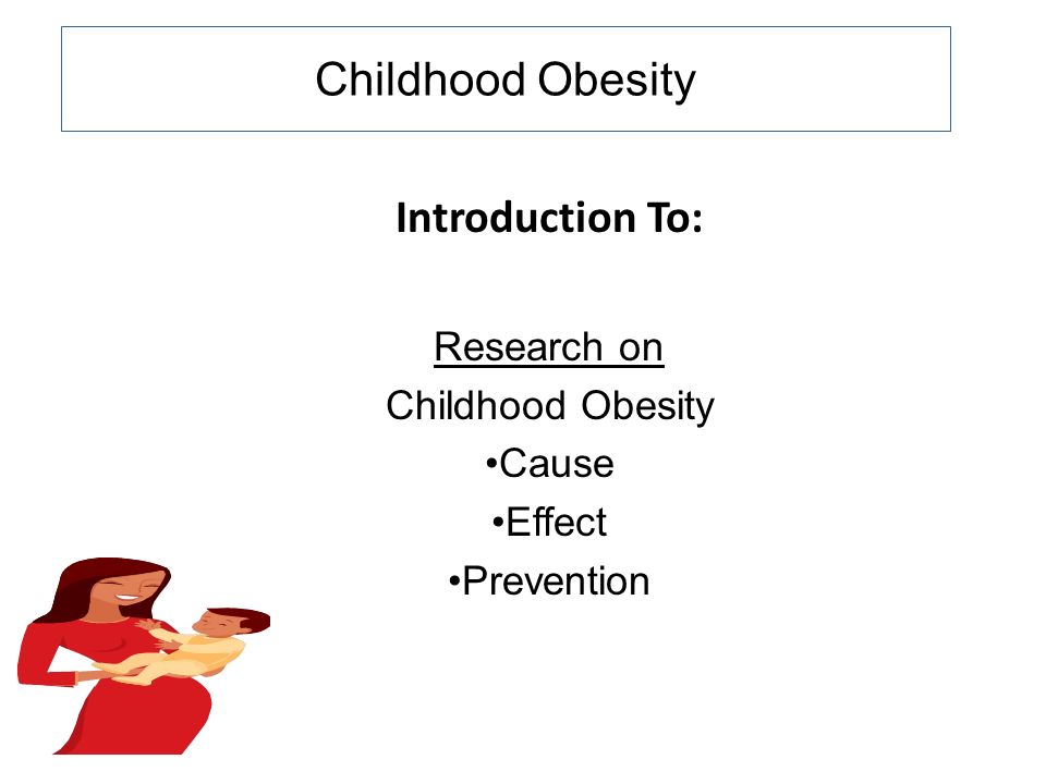 Childhood Obesity Introduction To: Research on Childhood Obesity Cause Effect Prevention