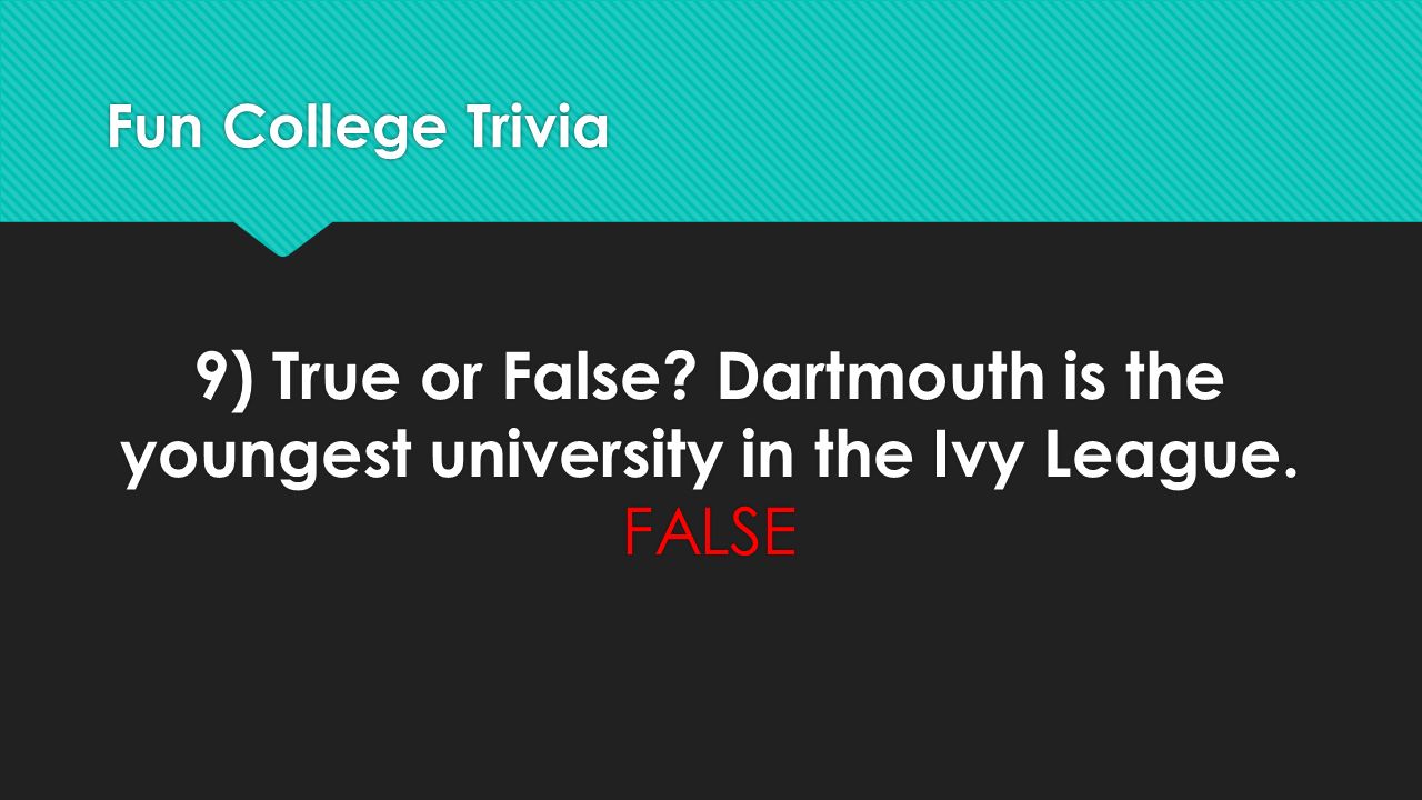 Fun College Trivia 9) True or False Dartmouth is the youngest university in the Ivy League. FALSE
