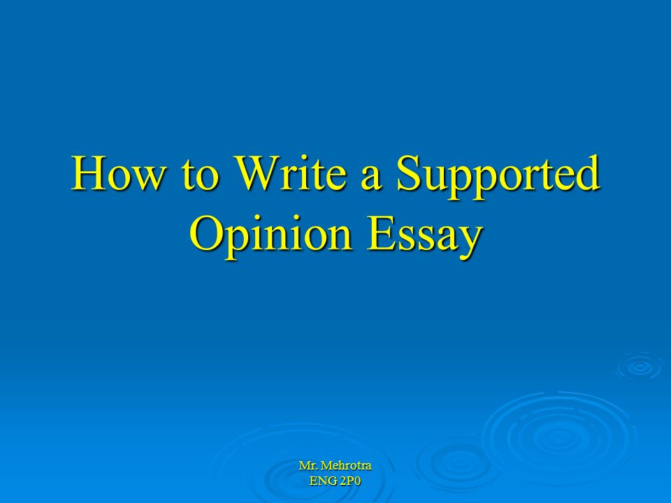 Mr. Mehrotra ENG 2P0 How to Write a Supported Opinion Essay