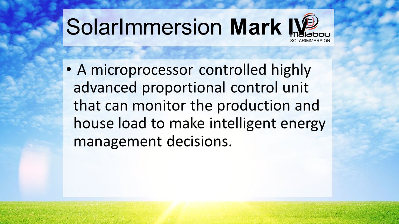 SolarImmersion Mark IV A microprocessor controlled highly advanced proportional control unit that can monitor the production and house load to make intelligent energy management decisions.