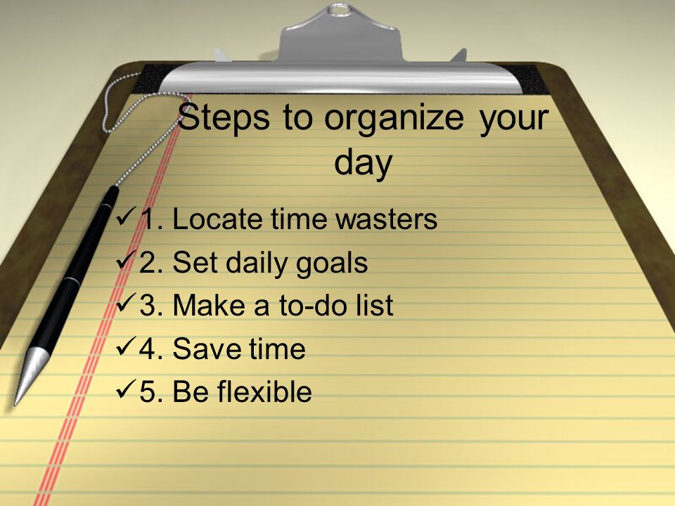 Steps to organize your day 1. Locate time wasters 2.