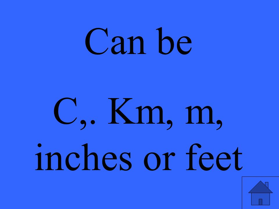 Can be C,. Km, m, inches or feet