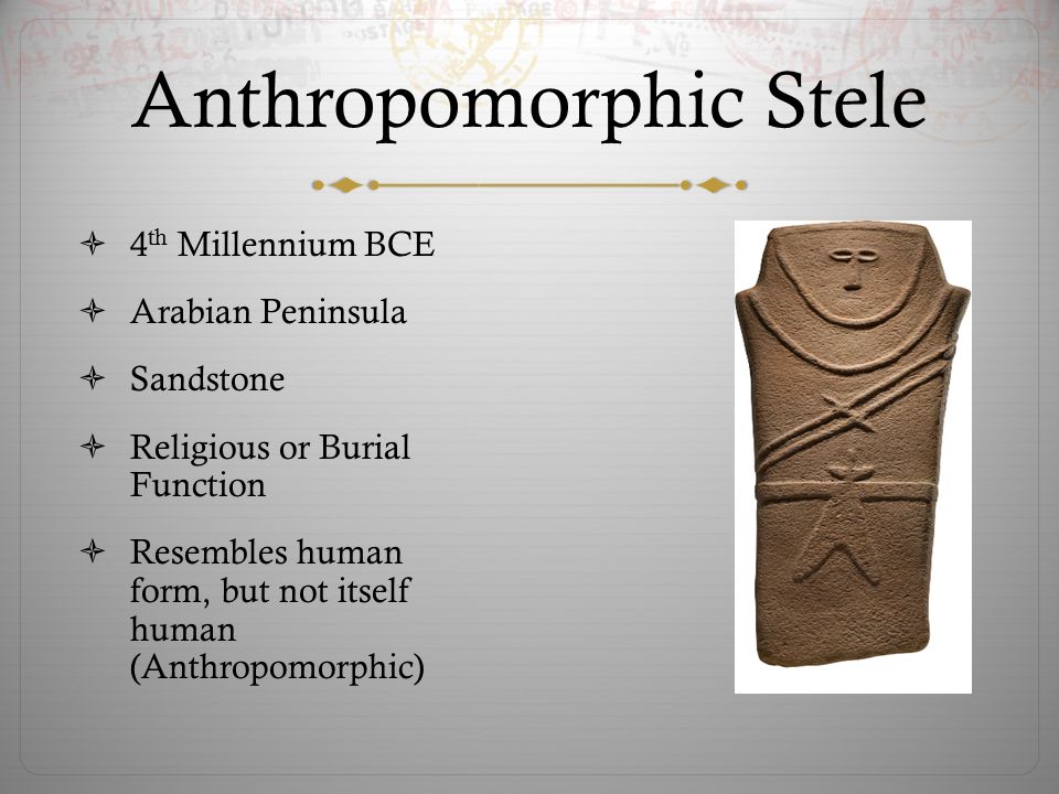 Anthropomorphic Stele  4 th Millennium BCE  Arabian Peninsula  Sandstone  Religious or Burial Function  Resembles human form, but not itself human (Anthropomorphic)