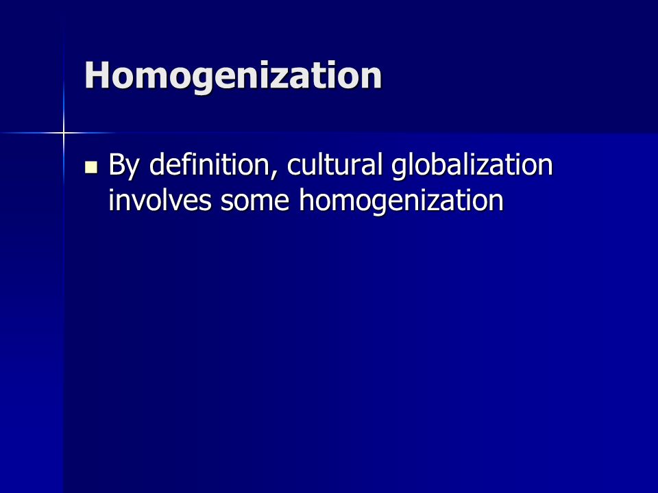 Homogenization By definition, cultural globalization involves some homogenization By definition, cultural globalization involves some homogenization