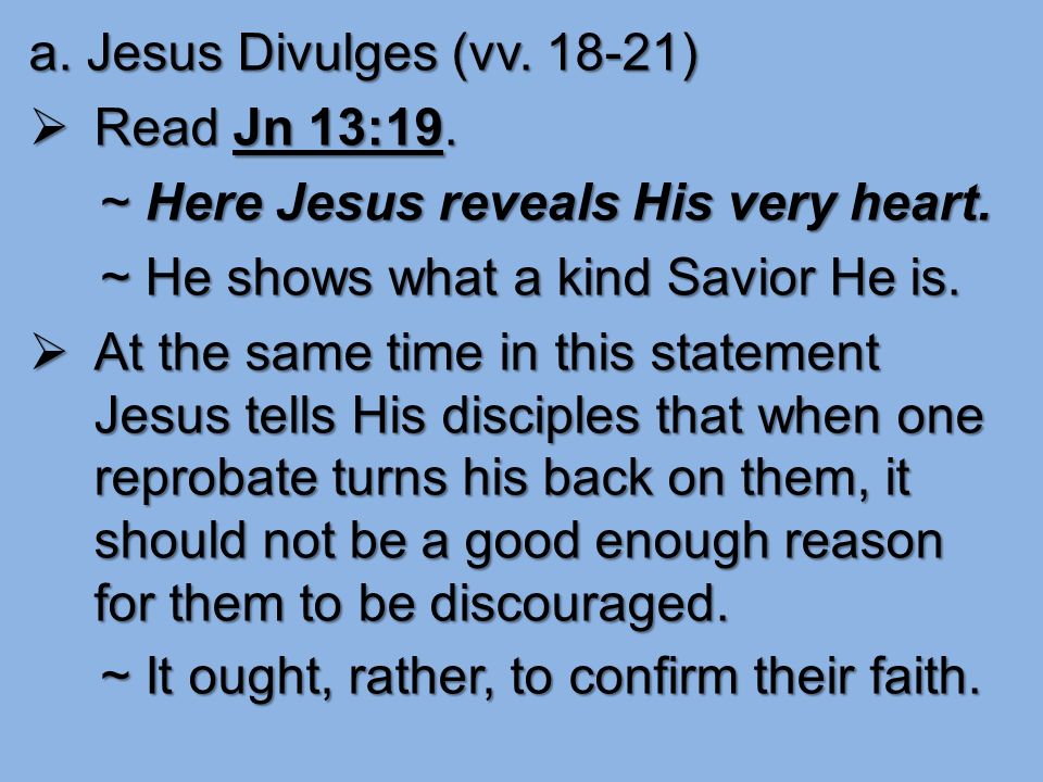 a. Jesus Divulges (vv )  Read Jn 13:19. ~ Here Jesus reveals His very heart.