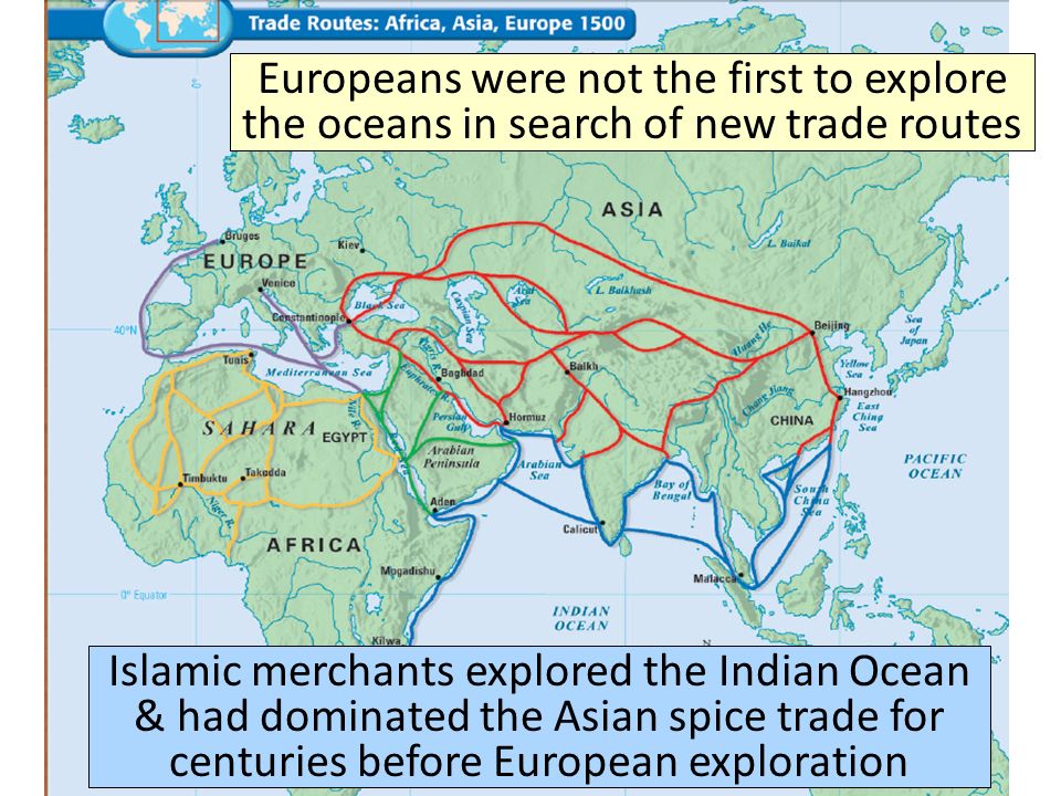 Europeans were not the first to explore the oceans in search of new trade routes Islamic merchants explored the Indian Ocean & had dominated the Asian spice trade for centuries before European exploration