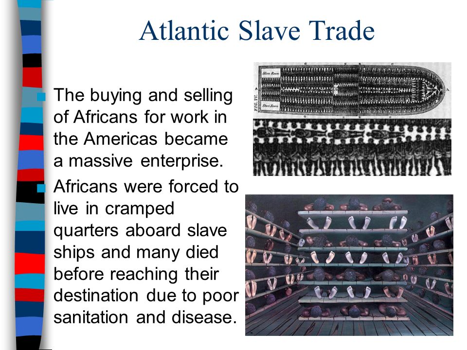 Atlantic Slave Trade ■The buying and selling of Africans for work in the Americas became a massive enterprise.