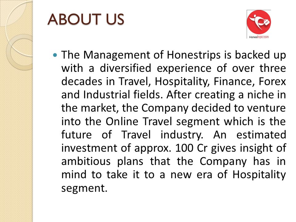 ABOUT US The Management of Honestrips is backed up with a diversified experience of over three decades in Travel, Hospitality, Finance, Forex and Industrial fields.