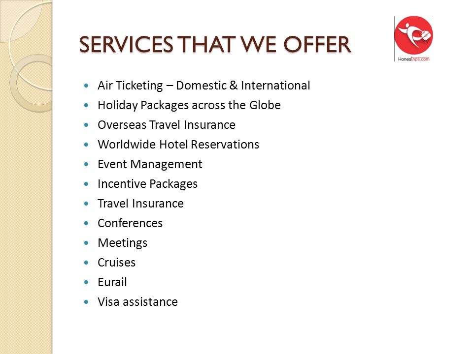 SERVICES THAT WE OFFER Air Ticketing – Domestic & International Holiday Packages across the Globe Overseas Travel Insurance Worldwide Hotel Reservations Event Management Incentive Packages Travel Insurance Conferences Meetings Cruises Eurail Visa assistance