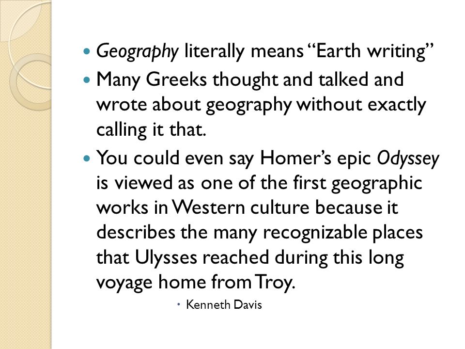 Geography literally means Earth writing Many Greeks thought and talked and wrote about geography without exactly calling it that.