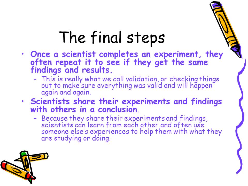 The steps continued….. Scientists create and conduct an experiment to test their hypothesis.