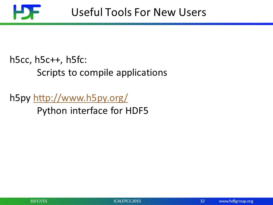 Useful Tools For New Users h5cc, h5c++, h5fc: Scripts to compile applications h5py   Python interface for HDF5 3210/17/15 ICALEPCS 2015