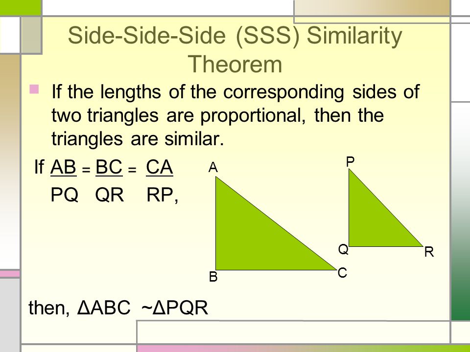 Side-Side-Side (SSS) Similarity Theorem If the lengths of the corresponding sides of two triangles are proportional, then the triangles are similar.