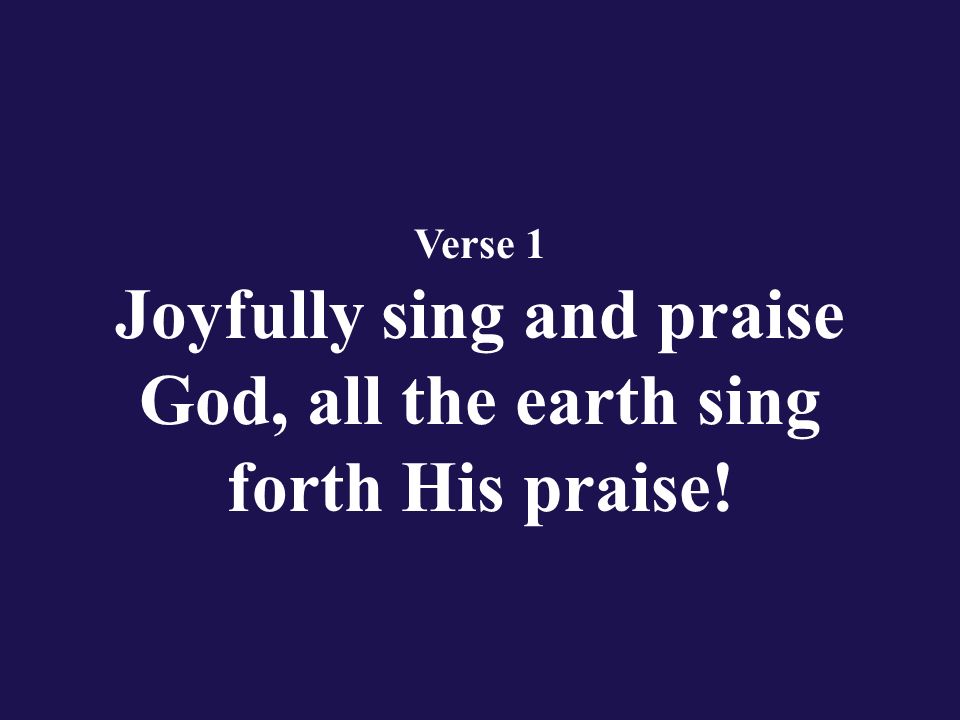 Hymn 51 Joyfully Sing and Praise God!. Verse 1 Joyfully sing and praise ...