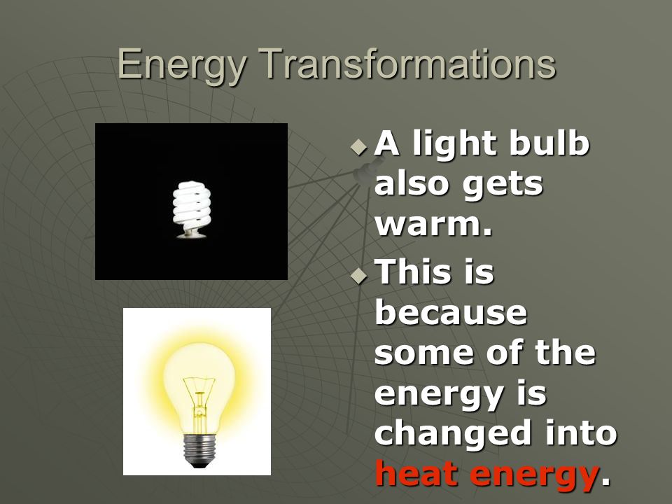 Energy Transformations  A light bulb also gets warm.