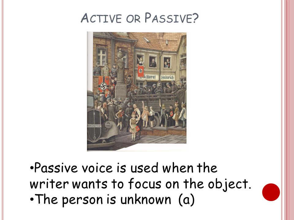 A CTIVE OR P ASSIVE . Passive voice is used when the writer wants to focus on the object.