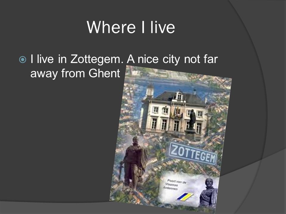Where I live  I live in Zottegem. A nice city not far away from Ghent