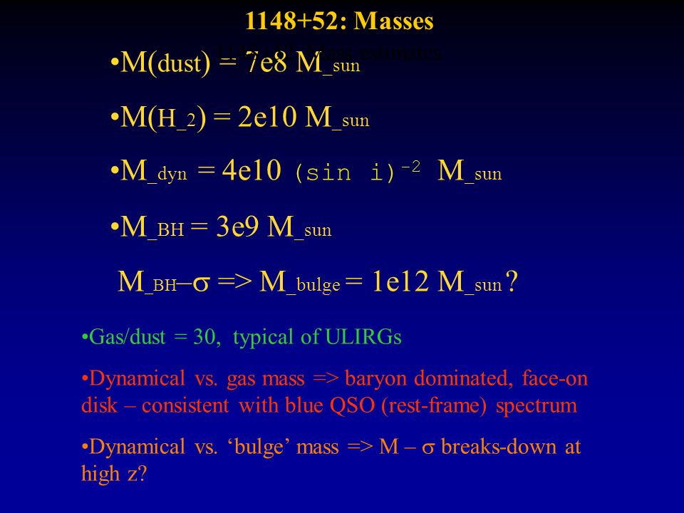 M( dust ) = 7e8 M _sun M( H _2 ) = 2e10 M _sun M _dyn = 4e10 (sin i) -2 M _sun M _BH = 3e9 M _sun M _BH –  => M _bulge = 1e12 M _sun .