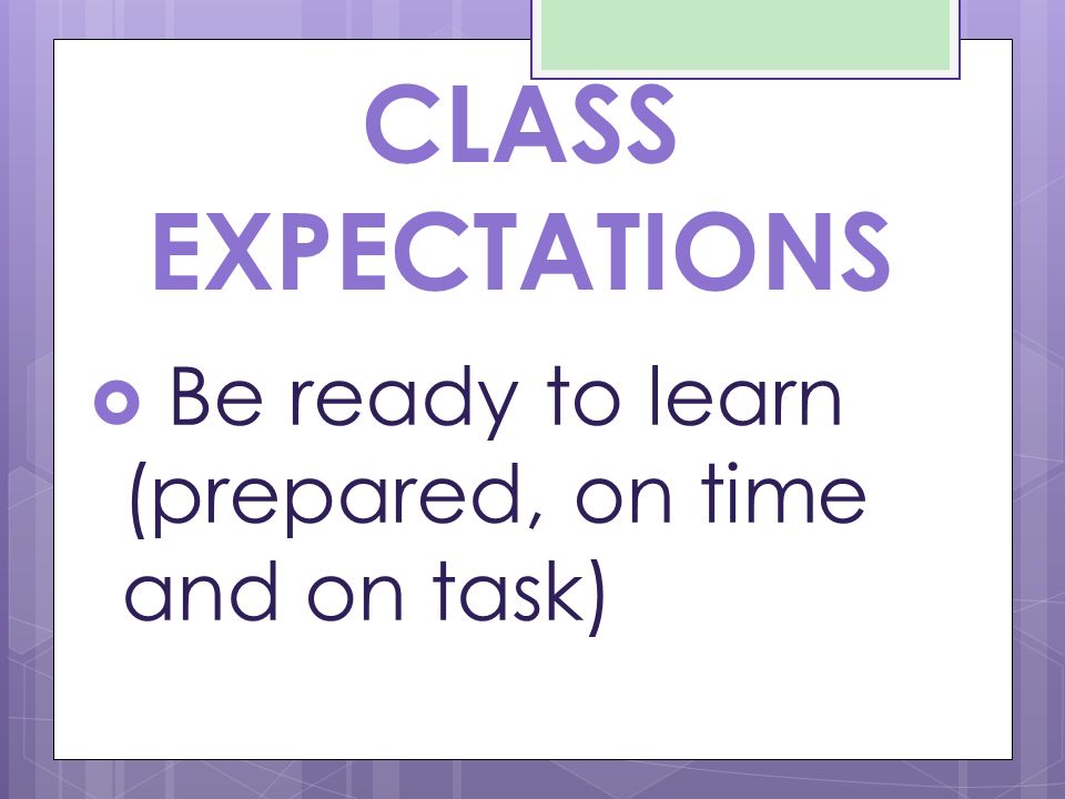 CLASS EXPECTATIONS  Be ready to learn (prepared, on time and on task)