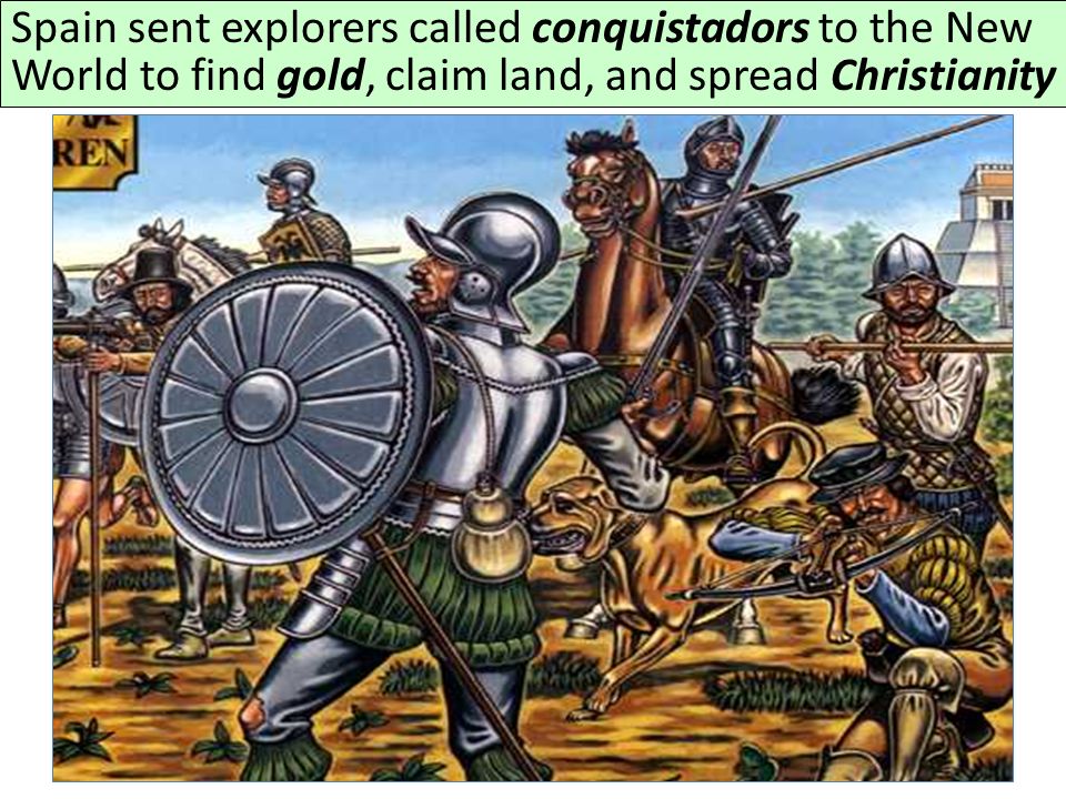 Spain sent explorers called conquistadors to the New World to find gold, claim land, and spread Christianity