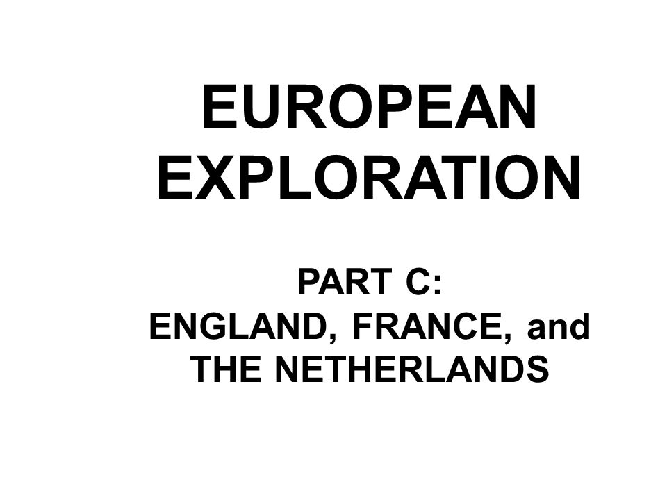 EUROPEAN EXPLORATION PART C: ENGLAND, FRANCE, and THE NETHERLANDS