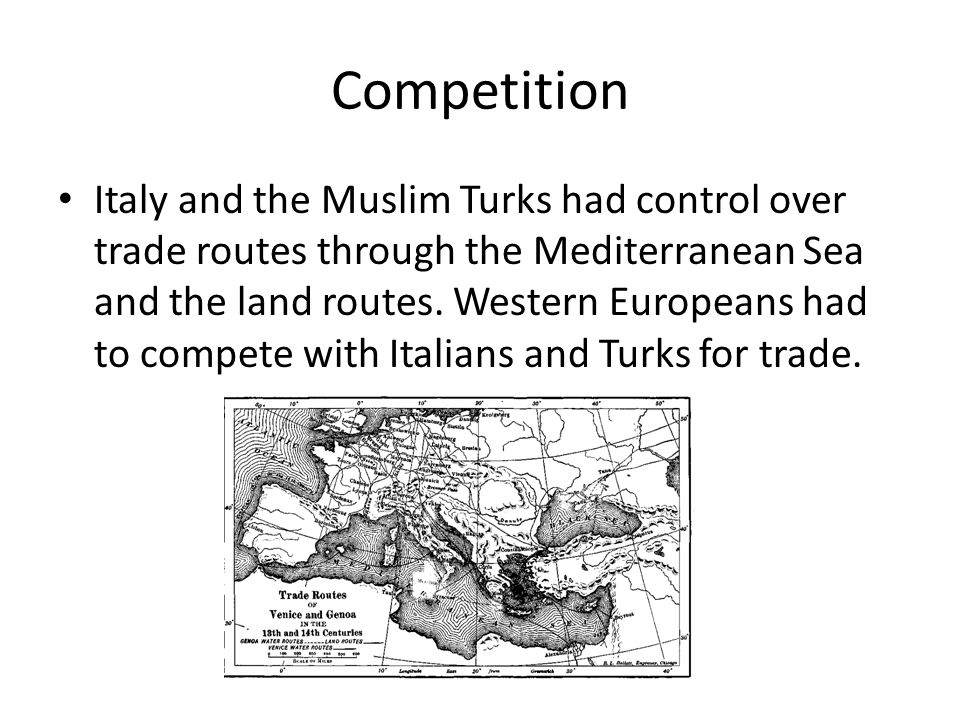 Competition Italy and the Muslim Turks had control over trade routes through the Mediterranean Sea and the land routes.