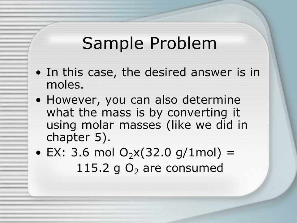 Sample Problem In this case, the desired answer is in moles.