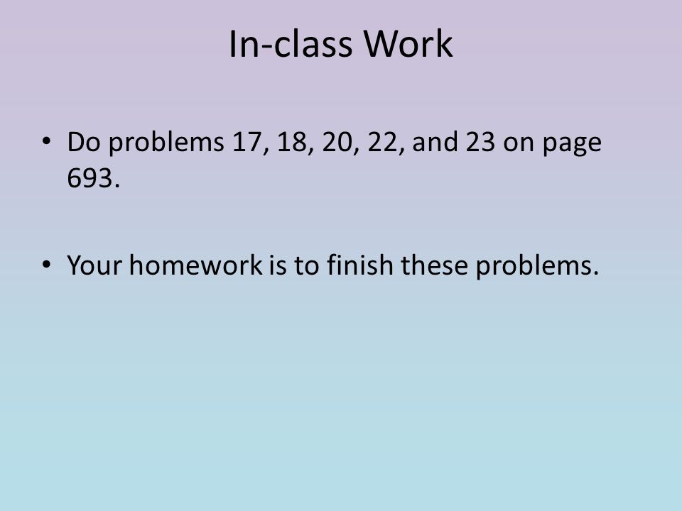In-class Work Do problems 17, 18, 20, 22, and 23 on page 693.