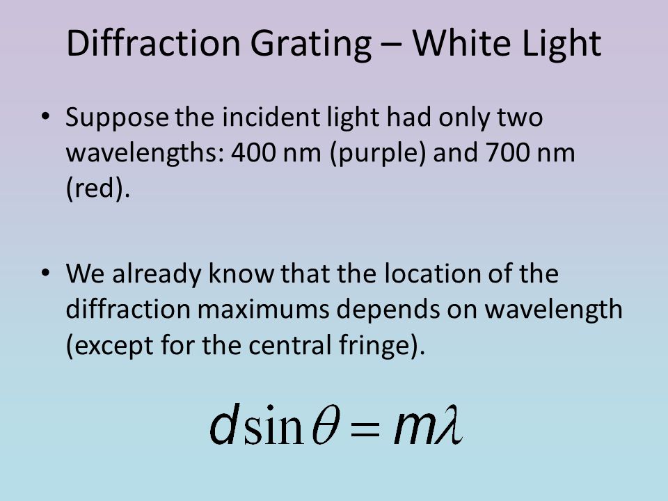 Diffraction Grating – White Light Suppose the incident light had only two wavelengths: 400 nm (purple) and 700 nm (red).