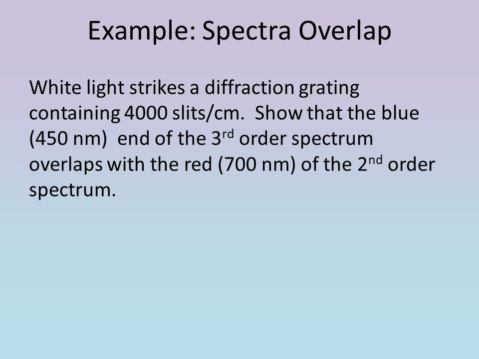 Example: Spectra Overlap White light strikes a diffraction grating containing 4000 slits/cm.