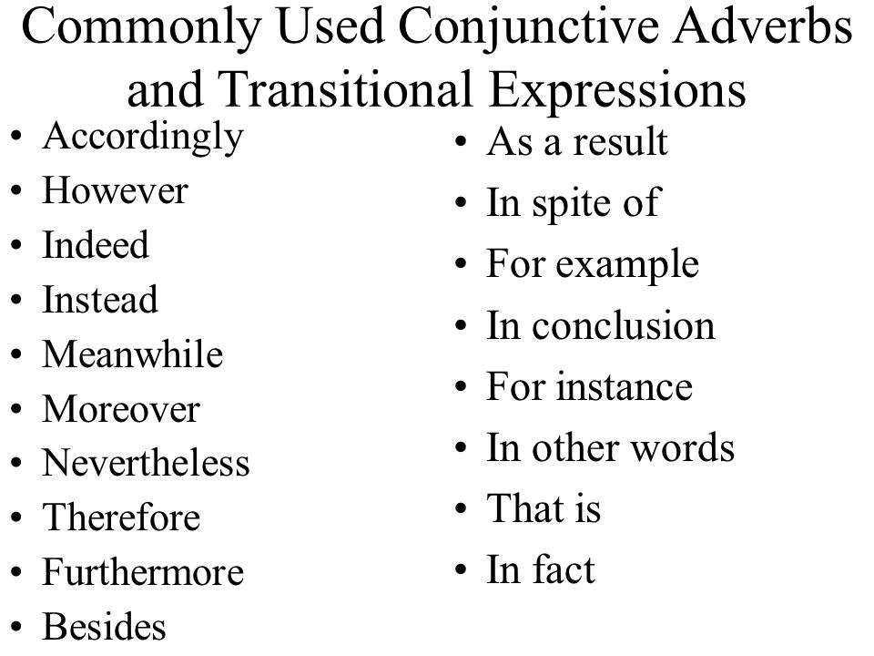 Commonly Used Conjunctive Adverbs and Transitional Expressions Accordingly However Indeed Instead Meanwhile Moreover Nevertheless Therefore Furthermore Besides As a result In spite of For example In conclusion For instance In other words That is In fact