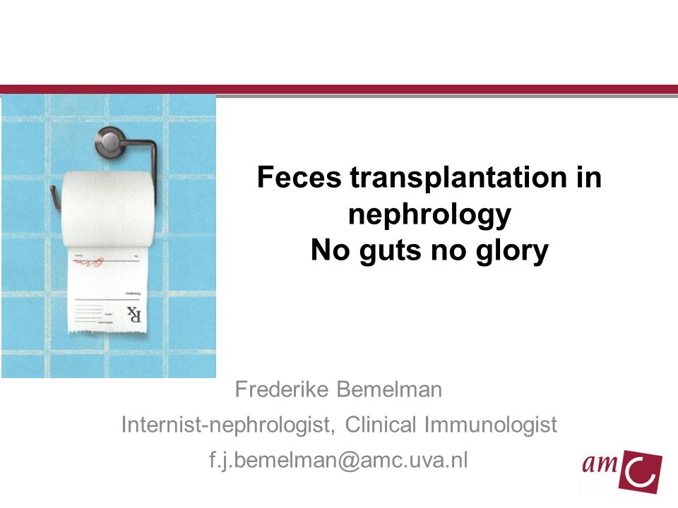 Feces transplantation in nephrology No guts no glory Frederike Bemelman Internist-nephrologist, Clinical Immunologist