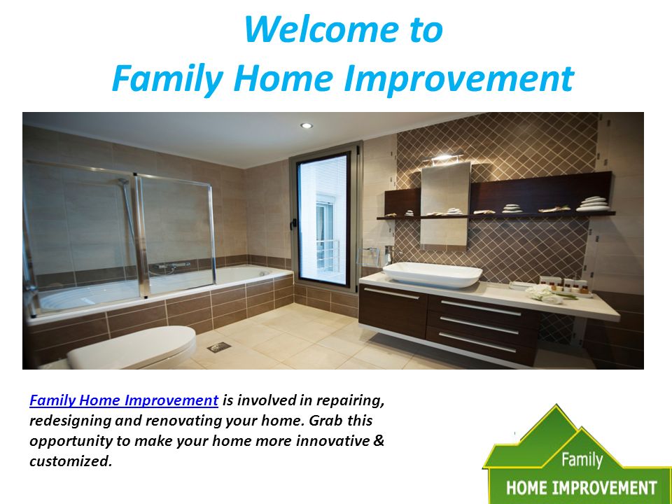 Welcome to Family Home Improvement Family Home Improvement is involved in repairing, redesigning and renovating your home.