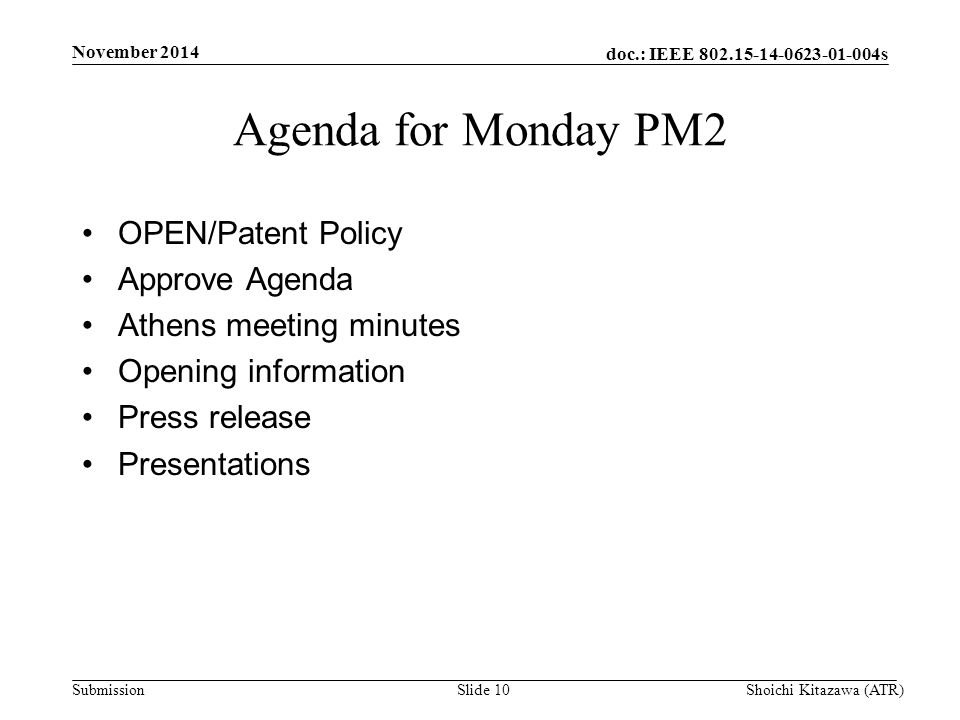 doc.: IEEE s Submission November 2014 Shoichi Kitazawa (ATR)Slide 10 Agenda for Monday PM2 OPEN/Patent Policy Approve Agenda Athens meeting minutes Opening information Press release Presentations