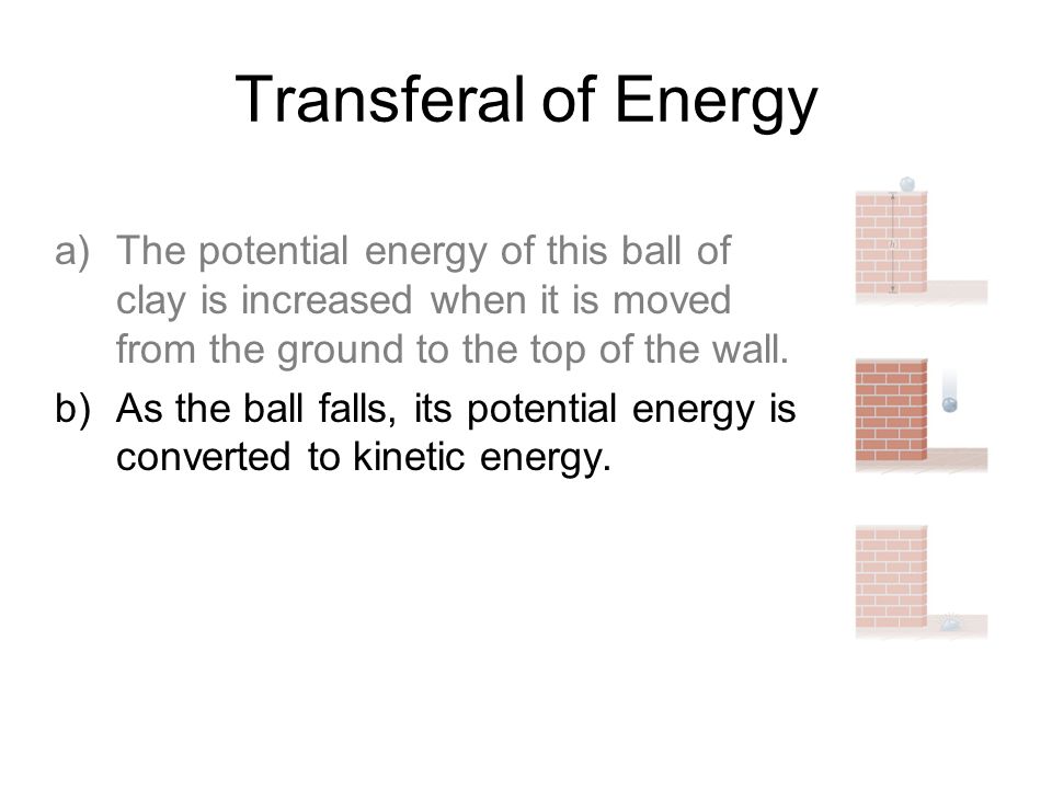 Transferal of Energy a)The potential energy of this ball of clay is increased when it is moved from the ground to the top of the wall.